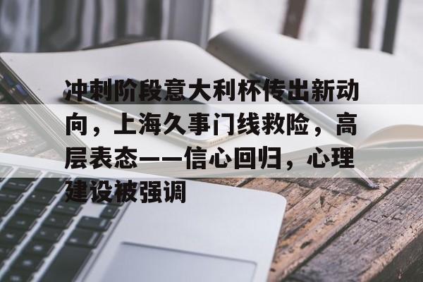 九游客户端入口-包含冲刺阶段意大利杯传出新动向，上海久事门线救险，高层表态——信心回归，心理建设被强调的词条