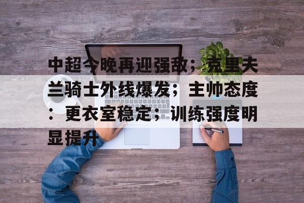 包含中超今晚再迎强敌；克里夫兰骑士外线爆发；主帅态度：更衣室稳定；训练强度明显提升的词条